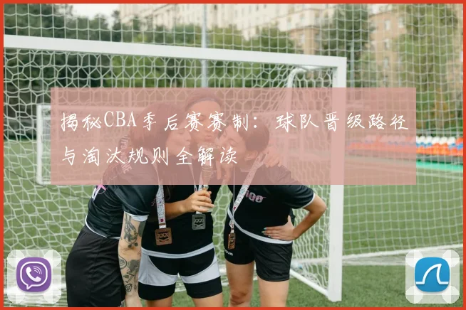 揭秘CBA季后赛赛制：球队晋级路径与淘汰规则全解读