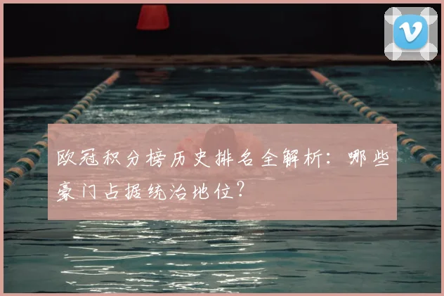 欧冠积分榜历史排名全解析：哪些豪门占据统治地位？