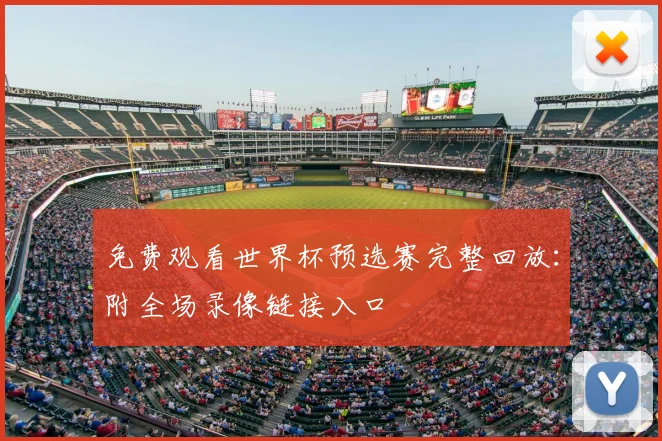 免费观看世界杯预选赛完整回放：附全场录像链接入口