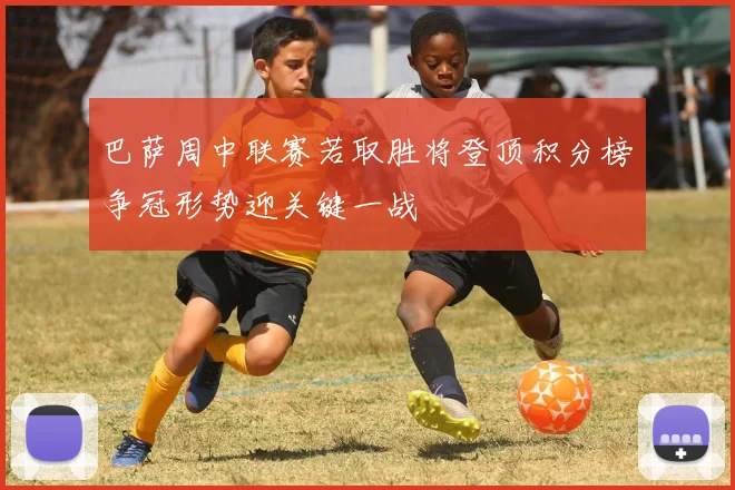 巴萨周中联赛若取胜将登顶积分榜争冠形势迎关键一战