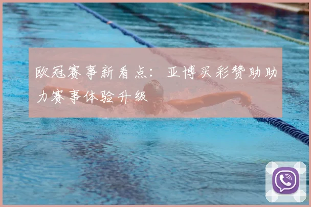 欧冠赛事新看点：亚博买彩赞助助力赛事体验升级