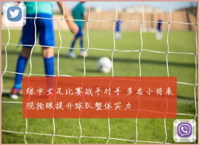 琼中女足比赛战平对手 多名小将表现抢眼提升球队整体实力